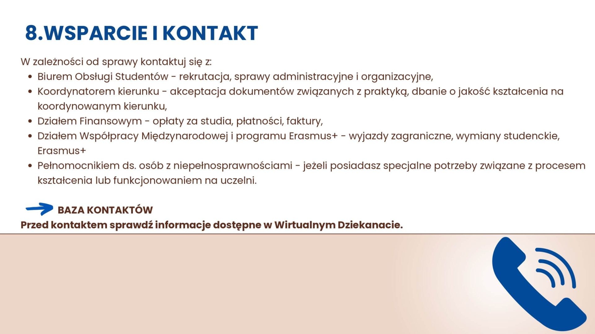 Wsparcie: Biuro Obsługi Studentów, koordynator kierunku, dział finansowy, współpraca międzynarodowa i pełnomocnik ds. osób z niepełnosprawnościami. Sprawdź bazę kontaktów i Wirtualny Dziekanat.